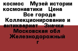 1.1) космос : Музей истории космонавтики › Цена ­ 49 - Все города Коллекционирование и антиквариат » Значки   . Московская обл.,Железнодорожный г.